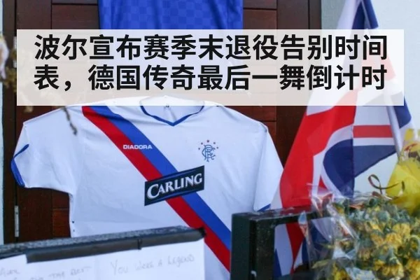 波尔宣布赛季末退役告别时间表，德国传奇最后一舞倒计时