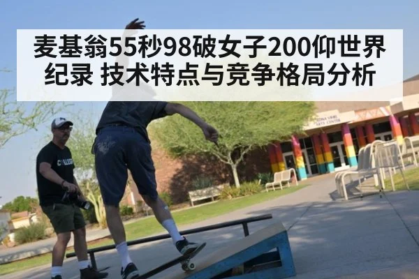 麦基翁55秒98破女子200仰世界纪录 技术特点与竞争格局分析