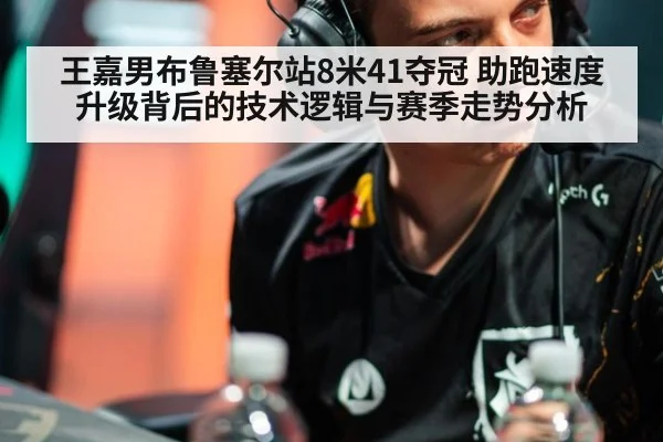 王嘉男布鲁塞尔站8米41夺冠 助跑速度升级背后的技术逻辑与赛季走势分析