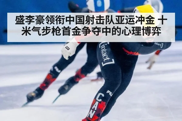 盛李豪领衔中国射击队亚运冲金 十米气步枪首金争夺中的心理博弈