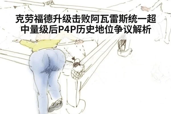克劳福德升级击败阿瓦雷斯统一超中量级后P4P历史地位争议解析