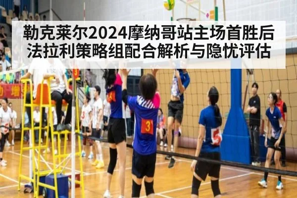 勒克莱尔2024摩纳哥站主场首胜后法拉利策略组配合解析与隐忧评估